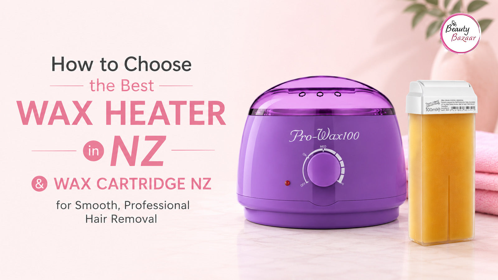 How to Choose the Best Wax Heater in NZ and Wax Cartridge NZ for Smooth, Professional Hair Removal | Beauty Bazaar NZ